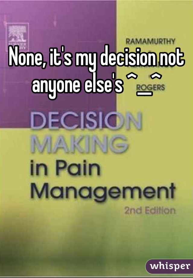 None, it's my decision not anyone else's ^__^