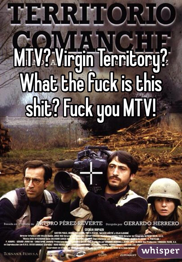 MTV? Virgin Territory? What the fuck is this shit? Fuck you MTV! 