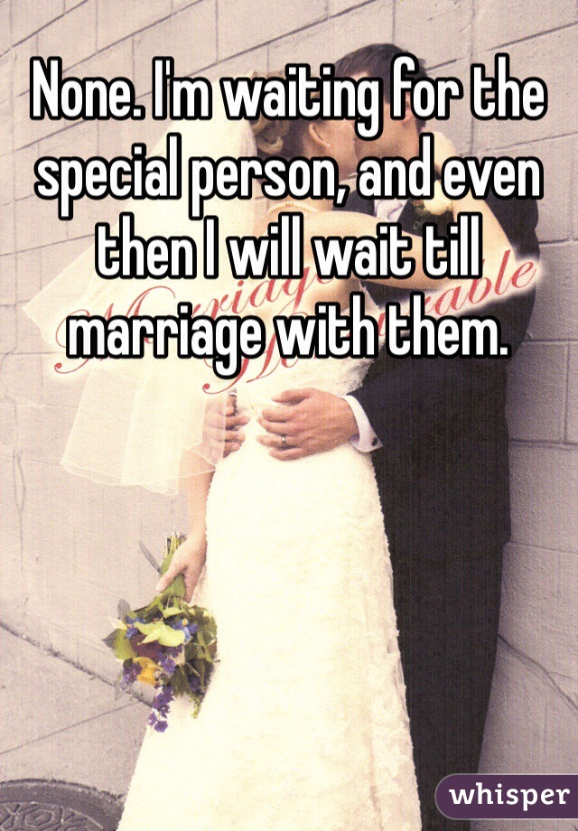None. I'm waiting for the special person, and even then I will wait till marriage with them.