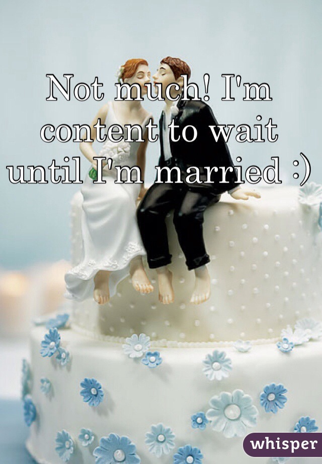 Not much! I'm content to wait until I'm married :)