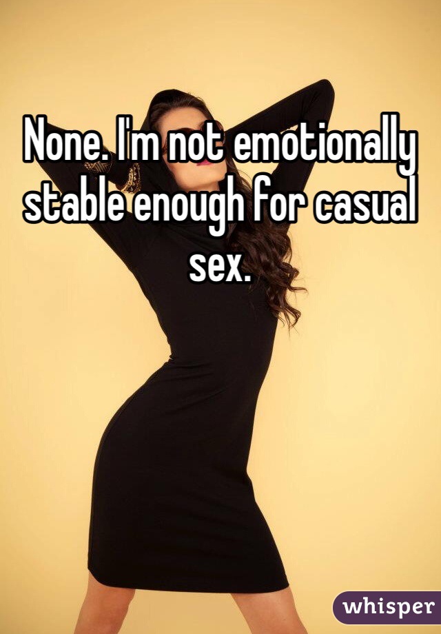 None. I'm not emotionally stable enough for casual sex. 