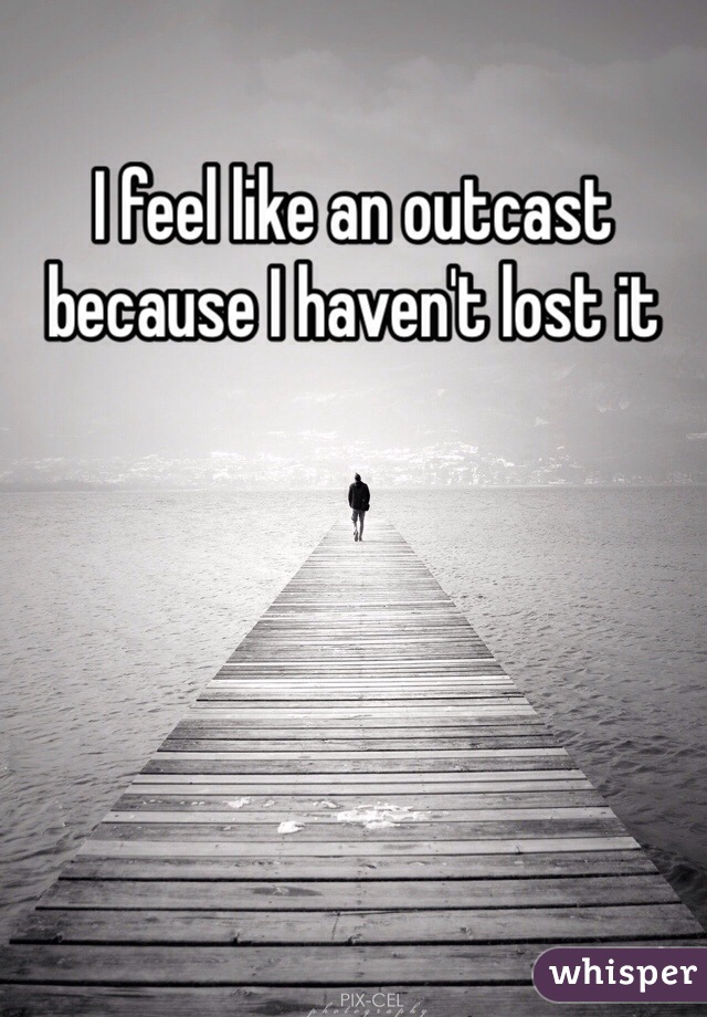 I feel like an outcast because I haven't lost it