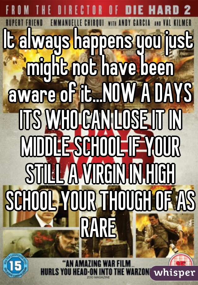 It always happens you just might not have been aware of it...NOW A DAYS ITS WHO CAN LOSE IT IN MIDDLE SCHOOL IF YOUR STILL A VIRGIN IN HIGH SCHOOL YOUR THOUGH OF AS RARE 