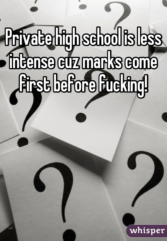 Private high school is less intense cuz marks come first before fucking!
