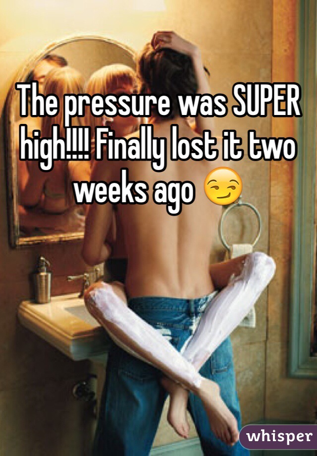 The pressure was SUPER high!!!! Finally lost it two weeks ago 😏