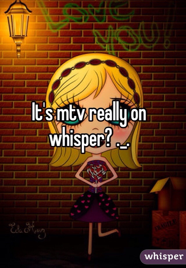 It's mtv really on whisper? ._. 