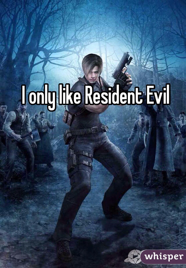 I only like Resident Evil