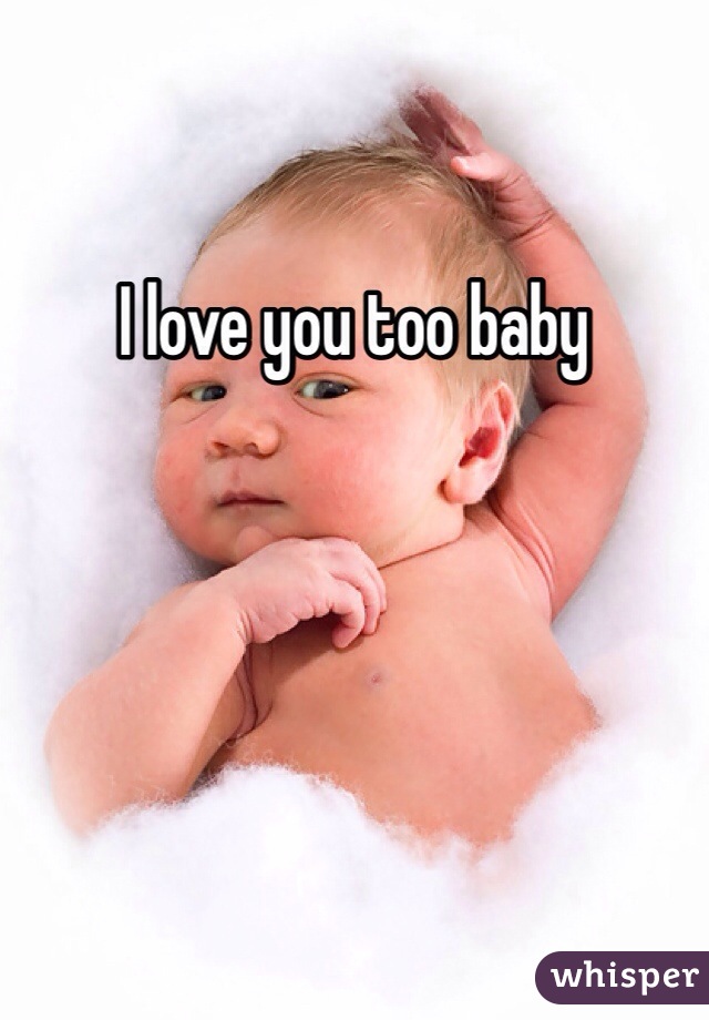 I love you too baby