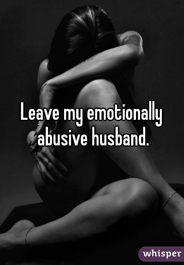 Leave my emotionally abusive husband.