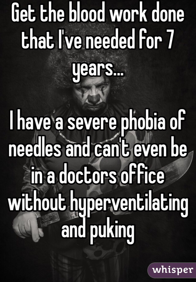 Get the blood work done that I've needed for 7 years...

I have a severe phobia of needles and can't even be in a doctors office without hyperventilating and puking