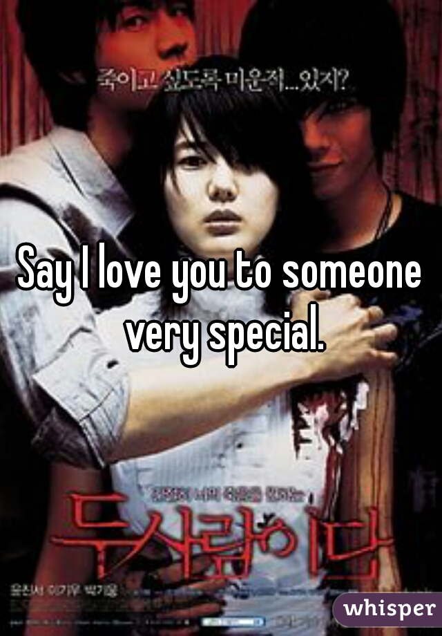 Say I love you to someone very special.