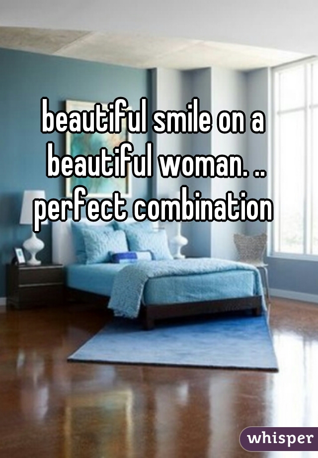 beautiful smile on a beautiful woman. .. perfect combination 