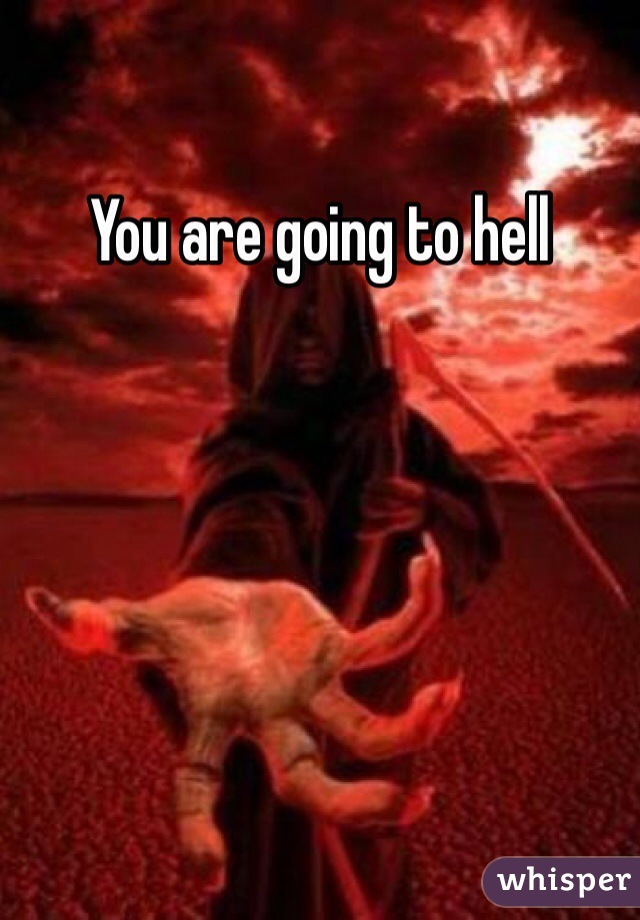 You are going to hell