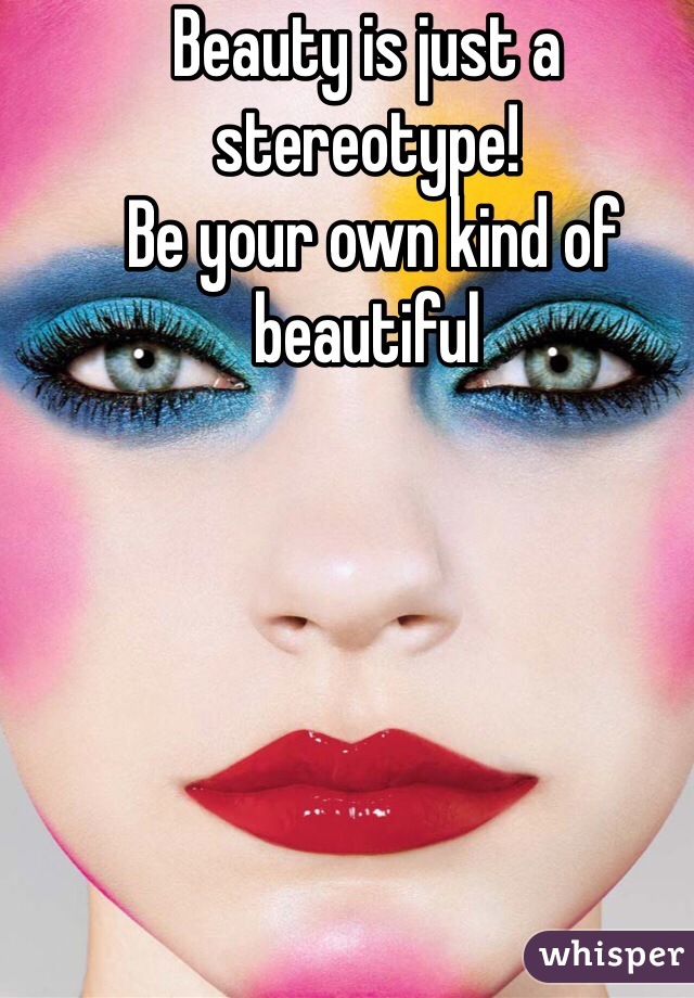 Beauty is just a stereotype!
 Be your own kind of beautiful 