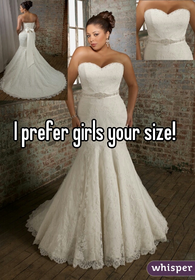 I prefer girls your size! 