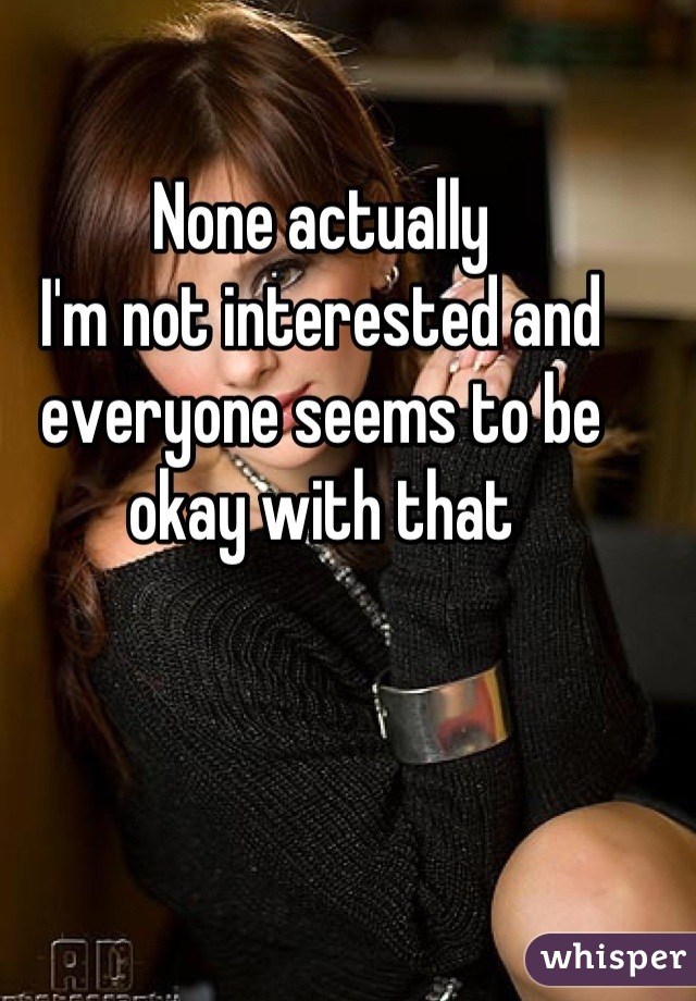 None actually
I'm not interested and everyone seems to be okay with that