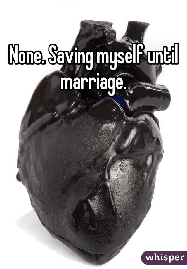 None. Saving myself until marriage. 
