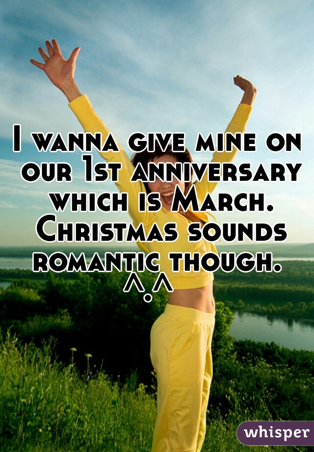 I wanna give mine on our 1st anniversary which is March. Christmas sounds romantic though. 
^.^  