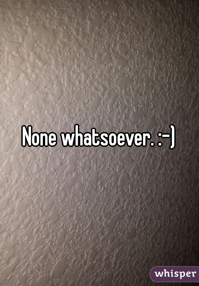 None whatsoever. :-)