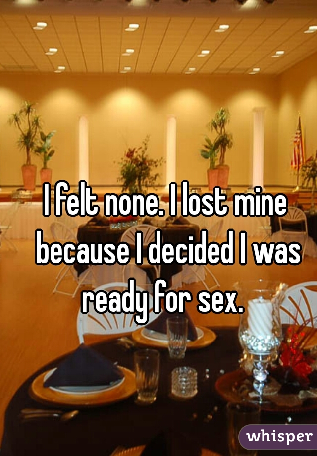 I felt none. I lost mine because I decided I was ready for sex.  