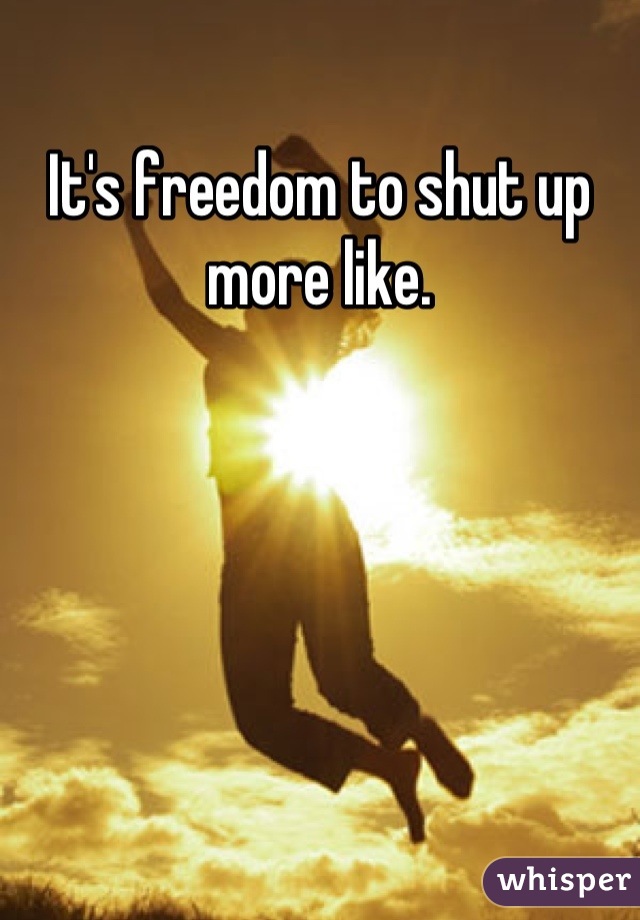It's freedom to shut up more like.