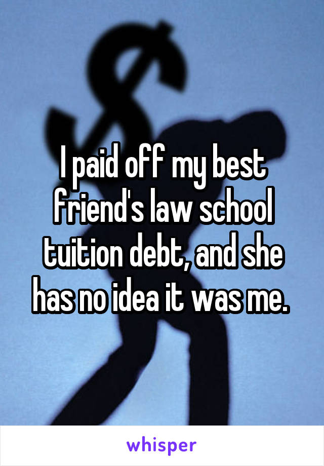 I paid off my best friend's law school tuition debt, and she has no idea it was me. 