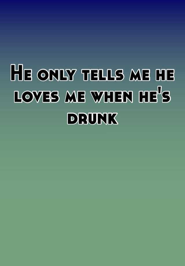 he-only-tells-me-he-loves-me-when-he-s-drunk