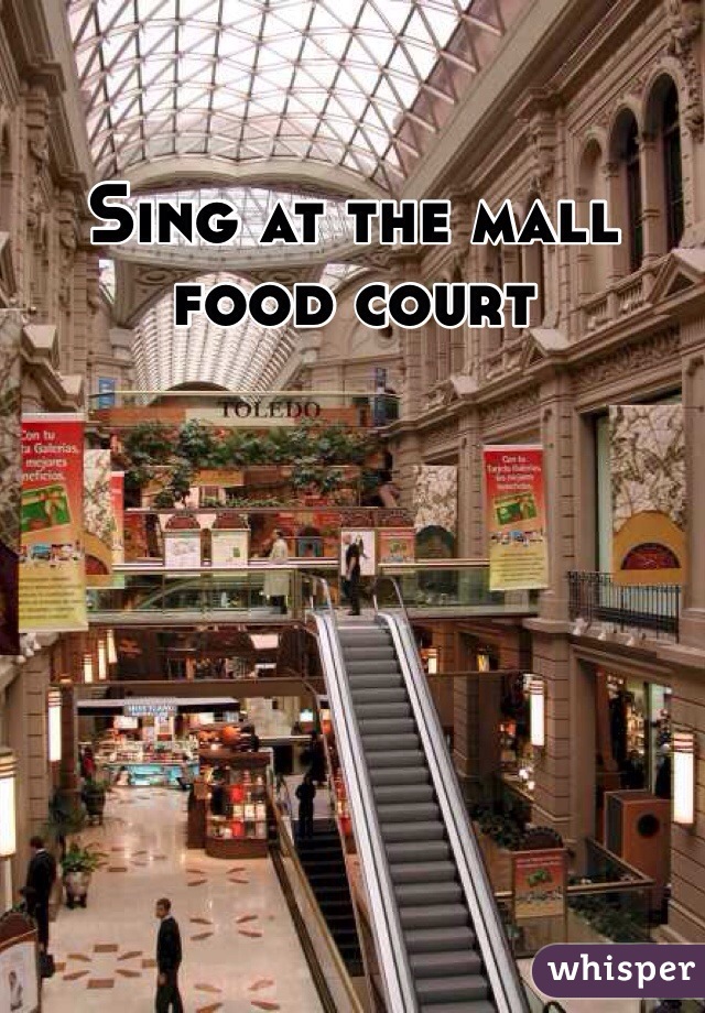 Sing at the mall food court 