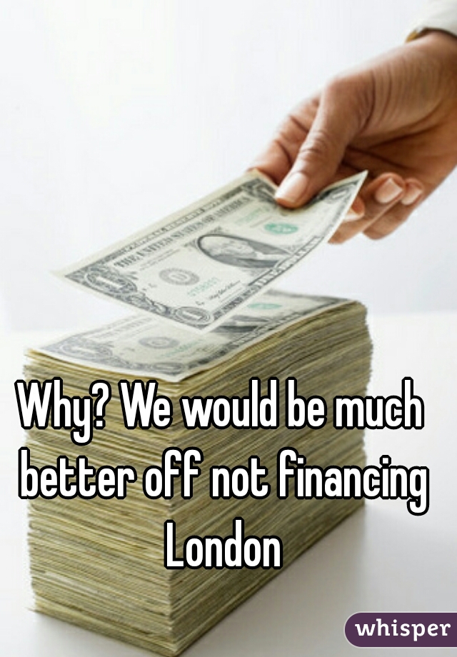 Why? We would be much better off not financing London