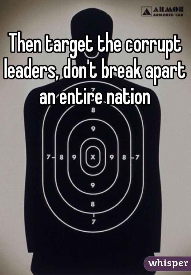 Then target the corrupt leaders, don't break apart an entire nation