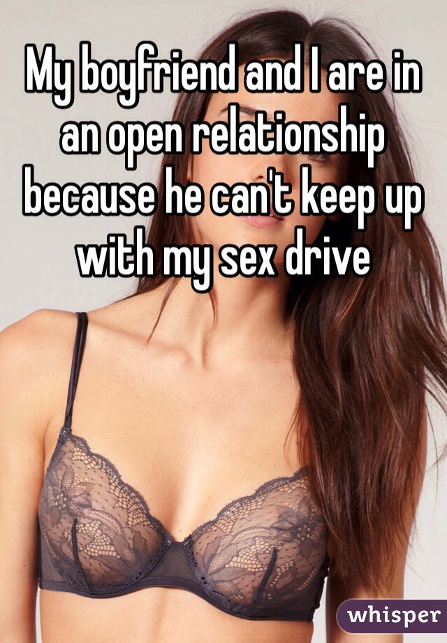 My boyfriend and I are in an open relationship because he can't keep up with my sex drive
