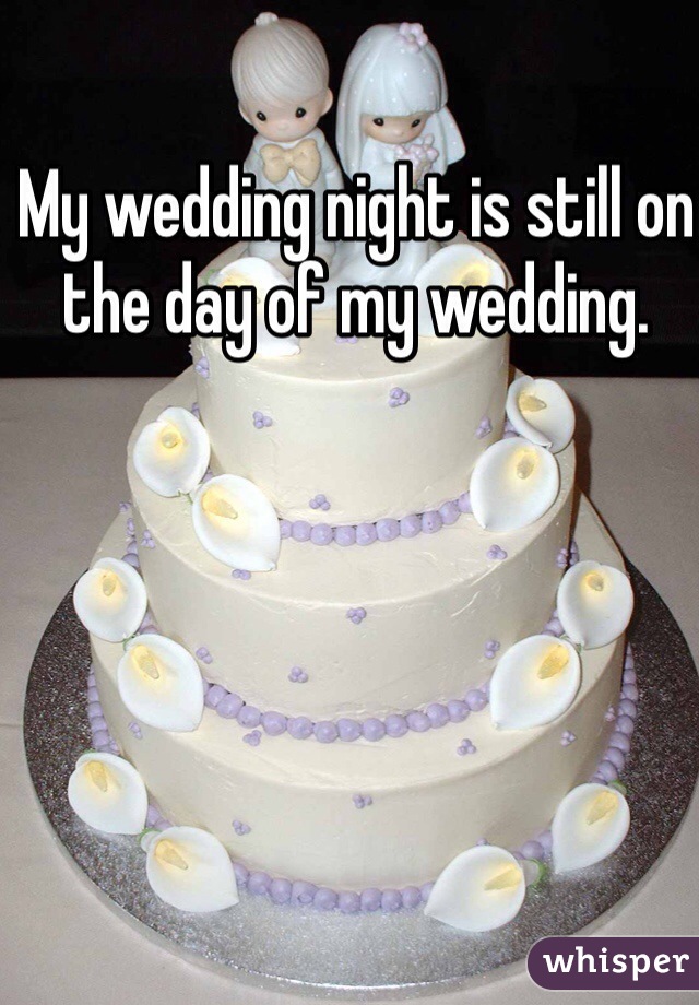 My wedding night is still on the day of my wedding. 