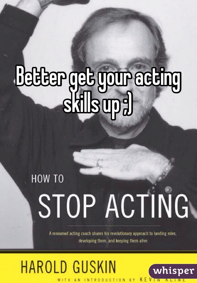 Better get your acting skills up ;)