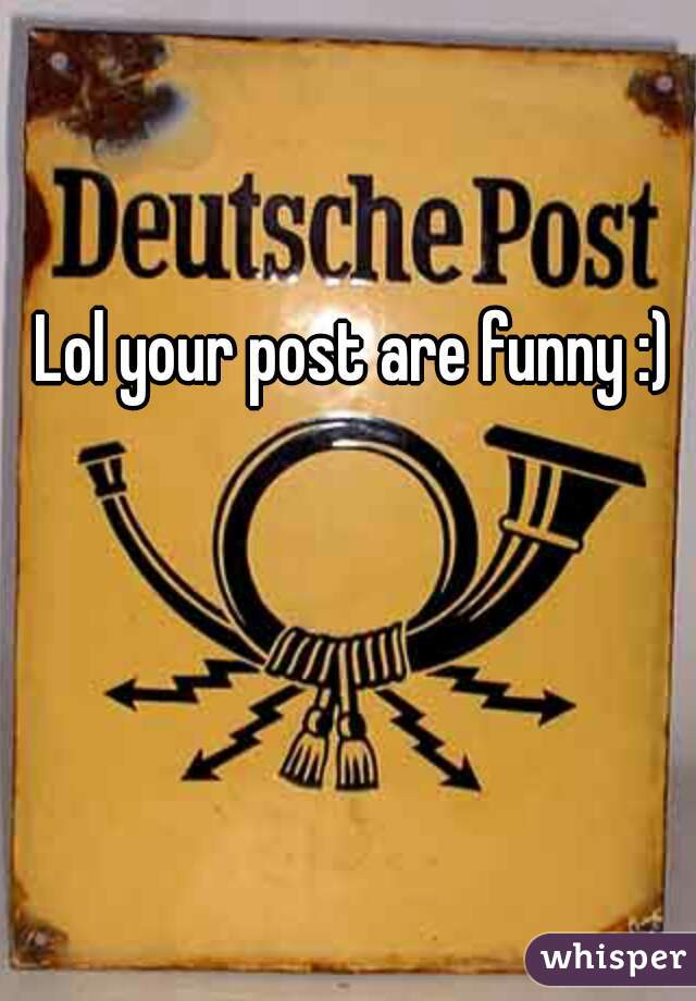 Lol your post are funny :)