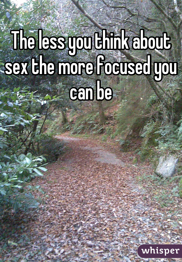 The less you think about sex the more focused you can be