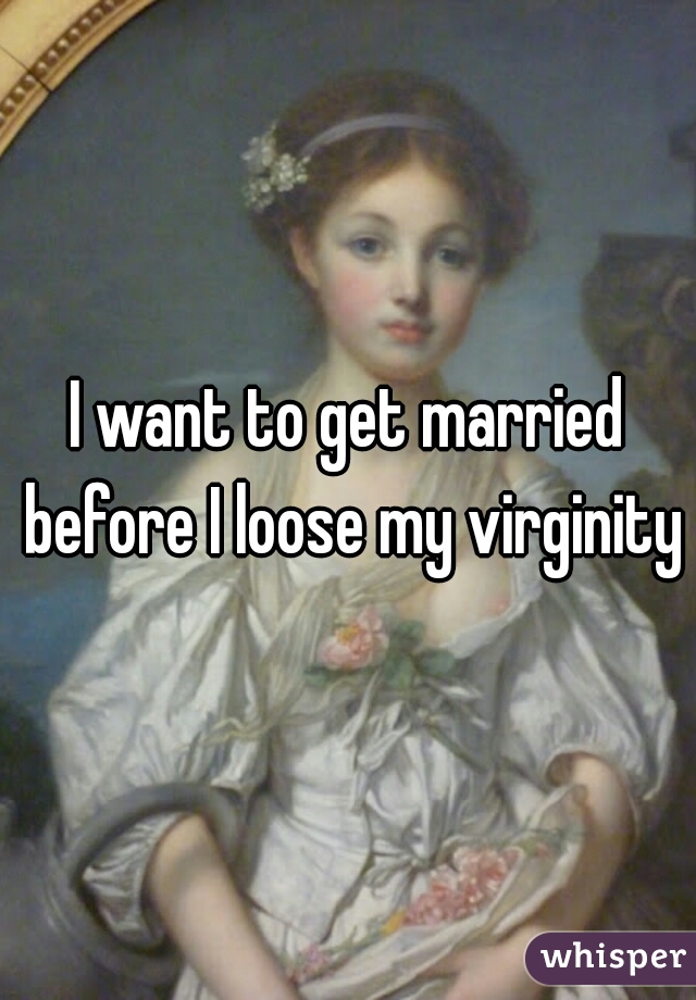 I want to get married before I loose my virginity