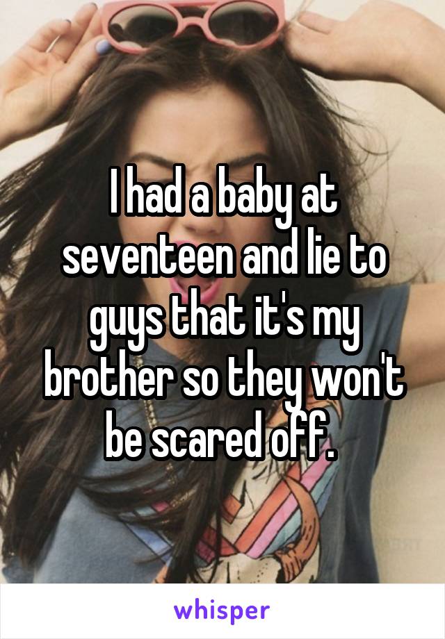 I had a baby at seventeen and lie to guys that it's my brother so they won't be scared off. 