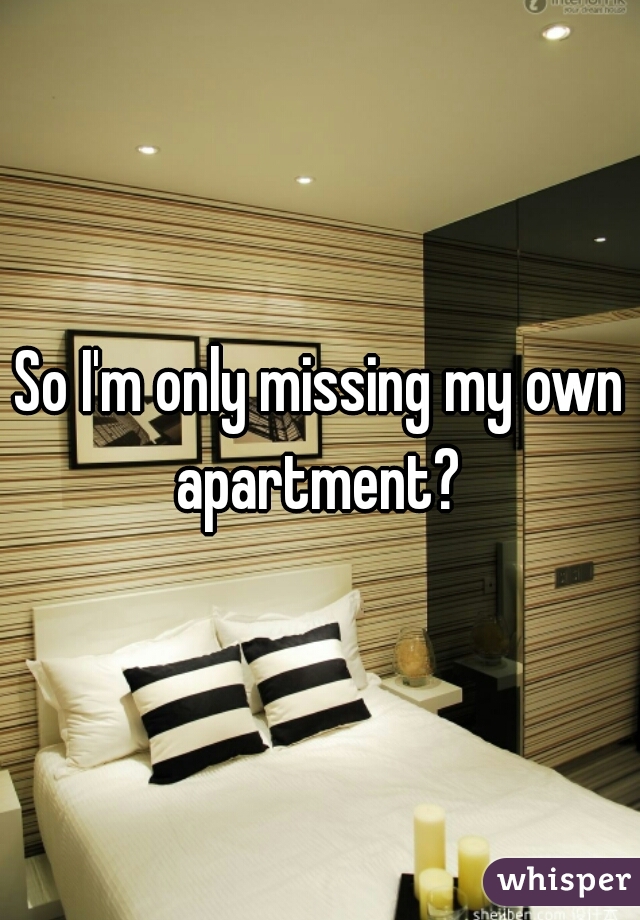 So I'm only missing my own apartment? 