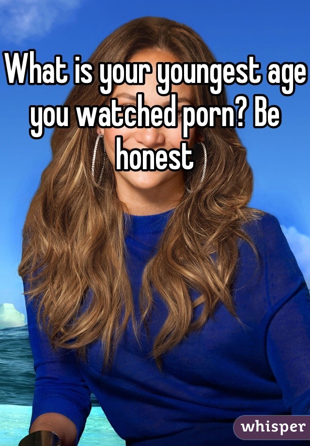 What is your youngest age you watched porn? Be honest