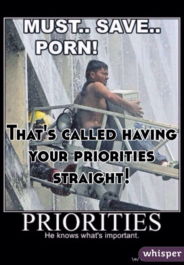 That's called having your priorities straight! 