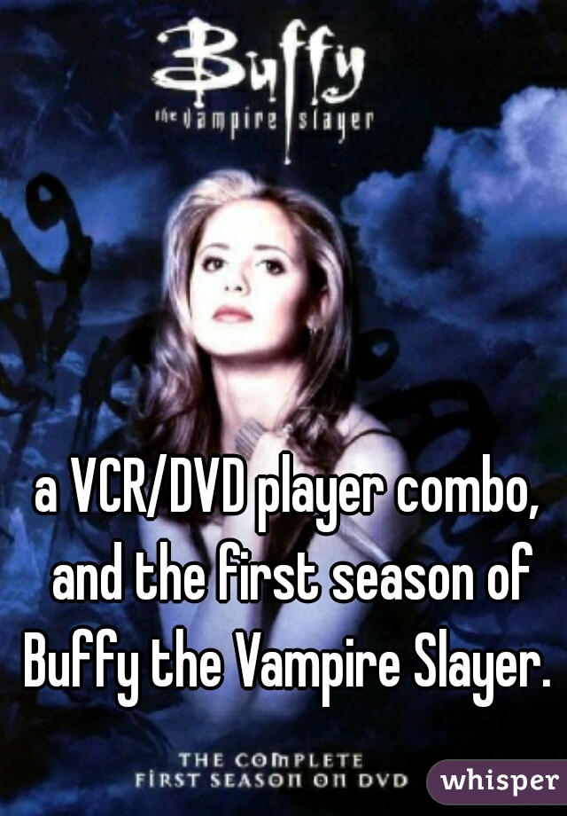 a VCR/DVD player combo, and the first season of Buffy the Vampire Slayer. 