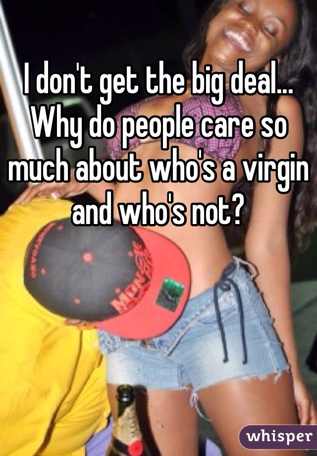I don't get the big deal... Why do people care so much about who's a virgin and who's not? 