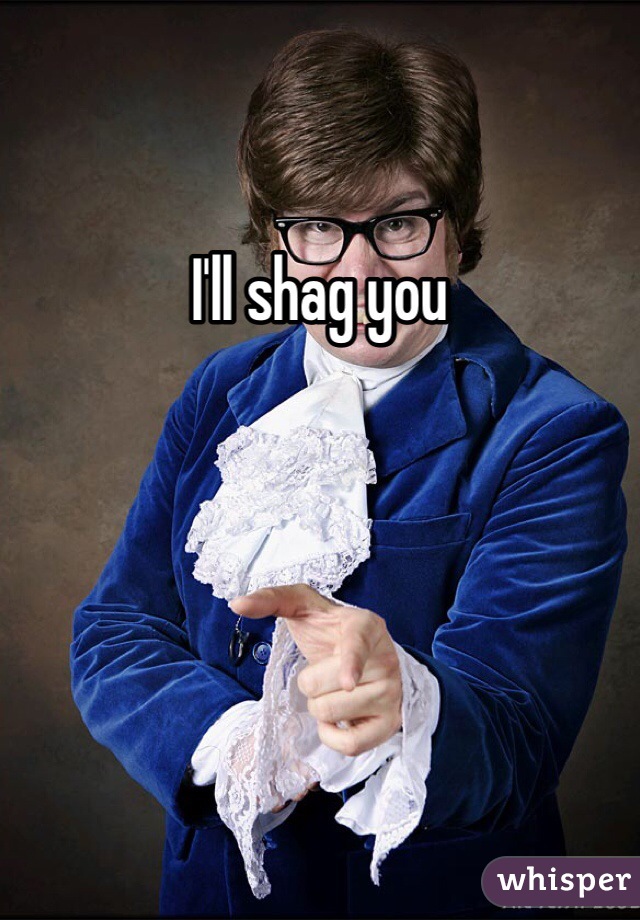 I'll shag you