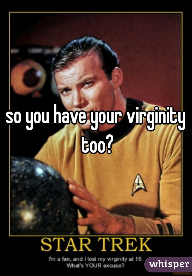 so you have your virginity too?
