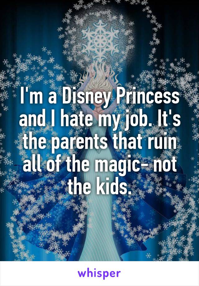 I'm a Disney Princess and I hate my job. It's the parents that ruin all of the magic- not the kids.