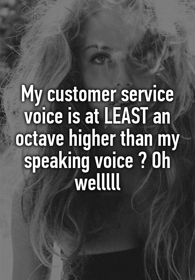 my-customer-service-voice-is-at-least-an-octave-higher-than-my-speaking