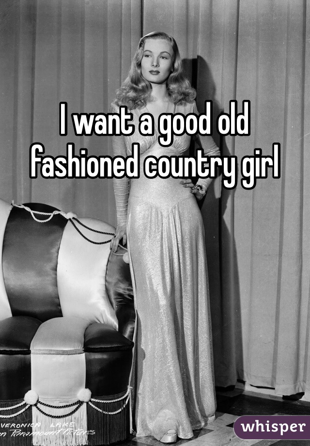 I want a good old fashioned country girl