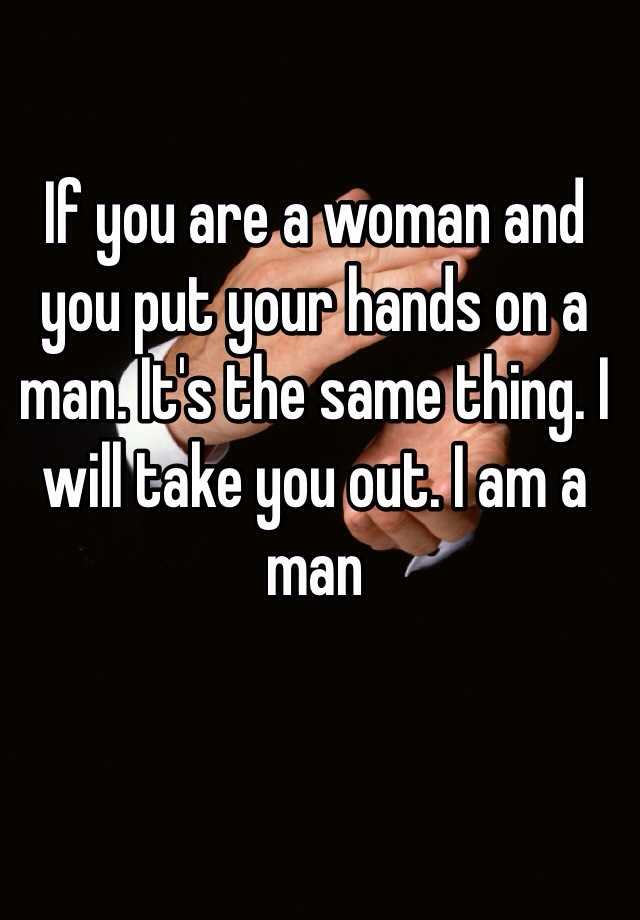 if-you-are-a-woman-and-you-put-your-hands-on-a-man-it-s-the-same-thing