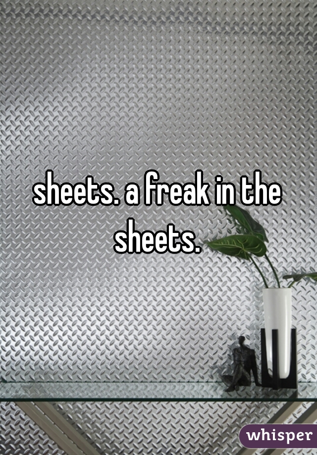 sheets. a freak in the sheets. 