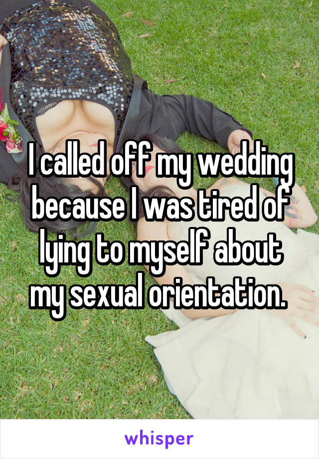 I called off my wedding because I was tired of lying to myself about my sexual orientation. 